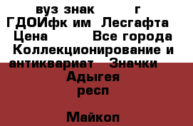 1.1) вуз знак : 1976 г - ГДОИфк им. Лесгафта › Цена ­ 249 - Все города Коллекционирование и антиквариат » Значки   . Адыгея респ.,Майкоп г.